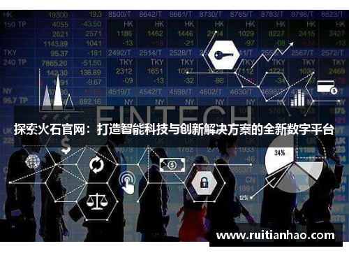 探索火石官网：打造智能科技与创新解决方案的全新数字平台